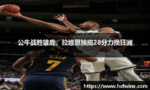 公牛战胜雄鹿，拉维恩独揽28分力挽狂澜